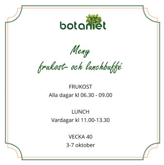 Meny  frukost- och lunchbuffé  FRUKOST Alla dagar kl 06.30 - 09.00  LUNCH Vardagar kl 11.00-13.30  VECKA 40 3-7 oktober