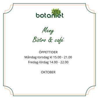 Meny  Bistro & café  ÖPPETTIDER Måndag-torsdag kl 15.00 - 21.00 Fredag-lördag 14.00 - 22.00  OKTOBER